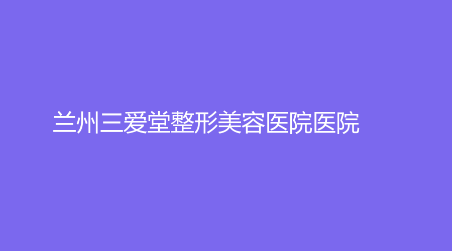 兰州三爱堂整形美容医院医院