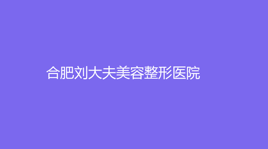 合肥刘大夫美容整形医院
