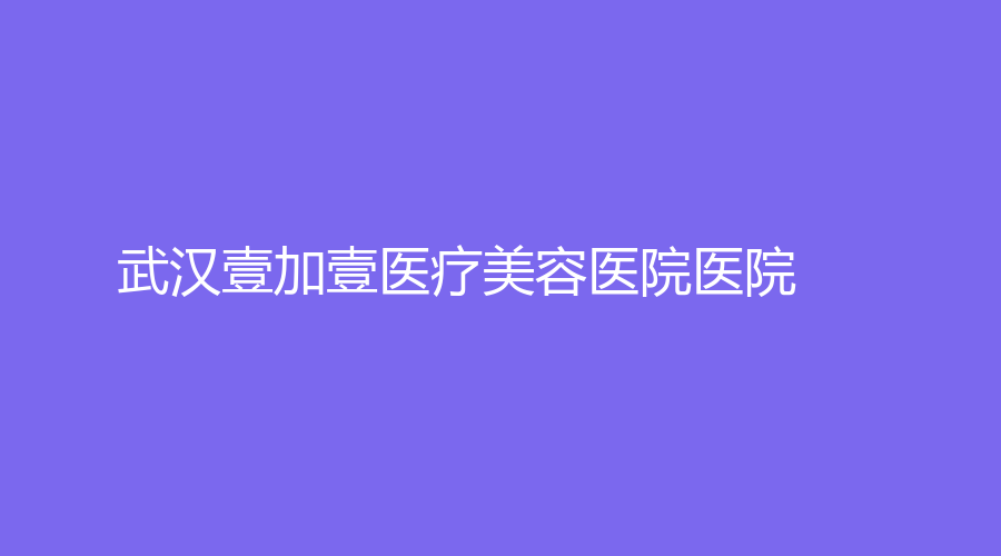武汉壹加壹医疗美容医院医院