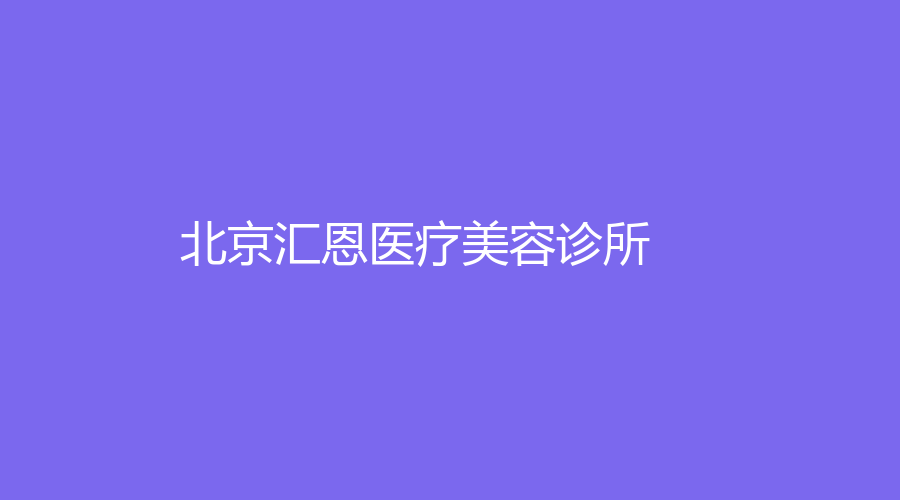 北京汇恩医疗美容诊所