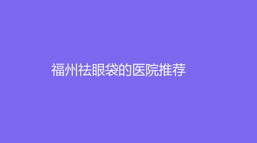 福州祛眼袋的医院推荐