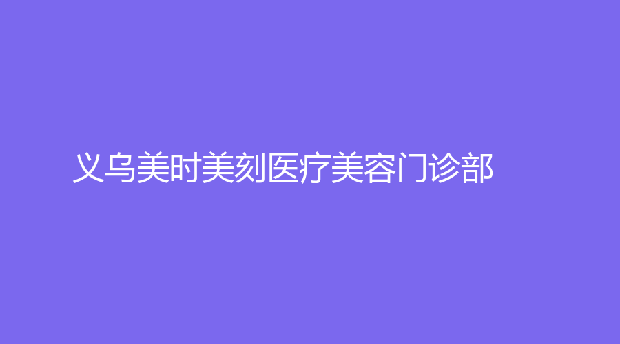 义乌美时美刻医疗美容门诊部