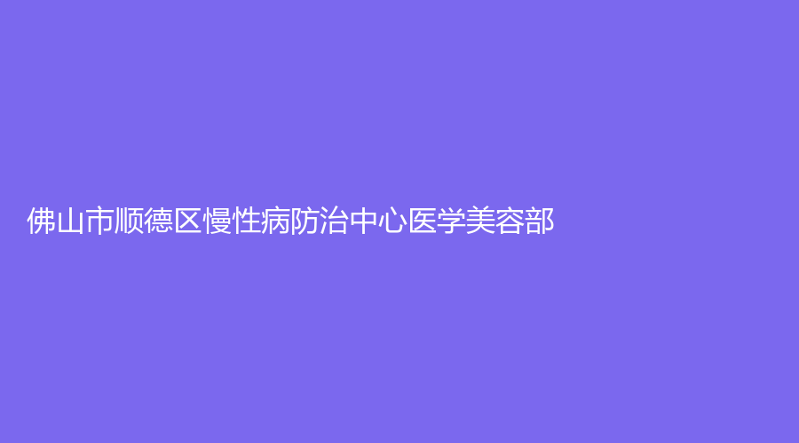 佛山市顺德区慢性病防治中心医学美容部
