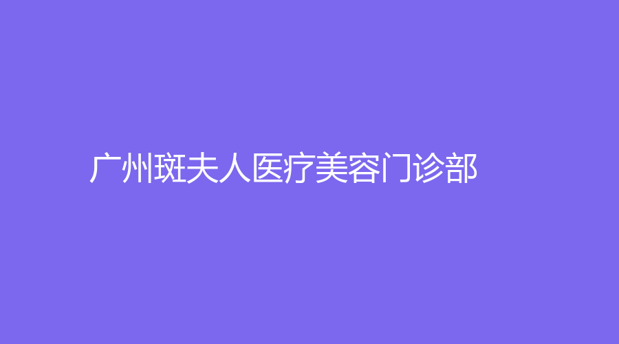 广州斑夫人医疗美容门诊部