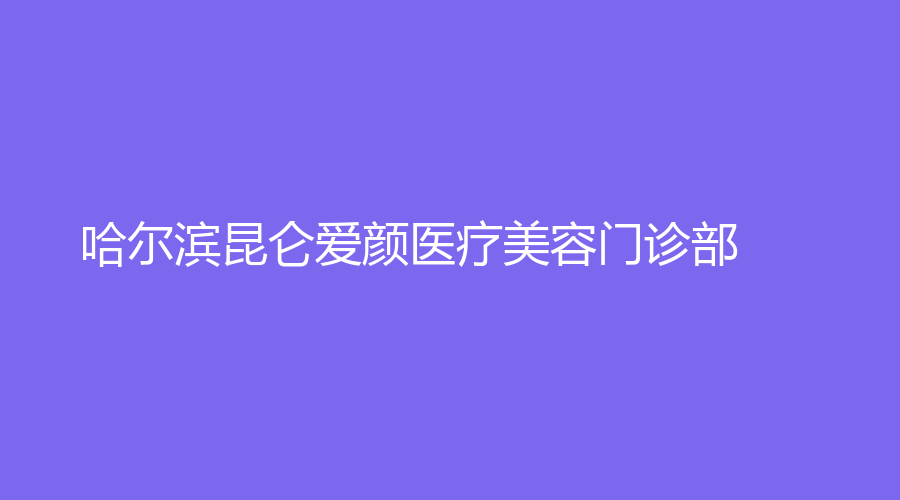 哈尔滨昆仑爱颜医疗美容门诊部