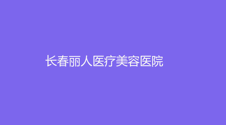 长春丽人医疗美容医院