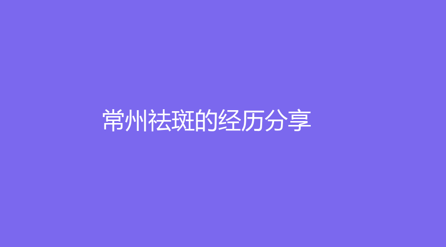 常州祛斑的经历分享