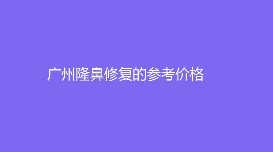 广州隆鼻修复的参考价格