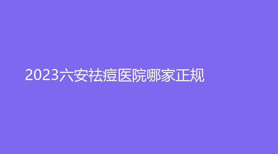 2023六安祛痘医院哪家正规？菲凡、凯婷新星、原辰诊所等机构哪个正规？