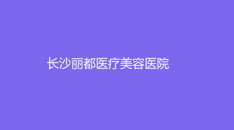 长沙丽都医疗美容医院