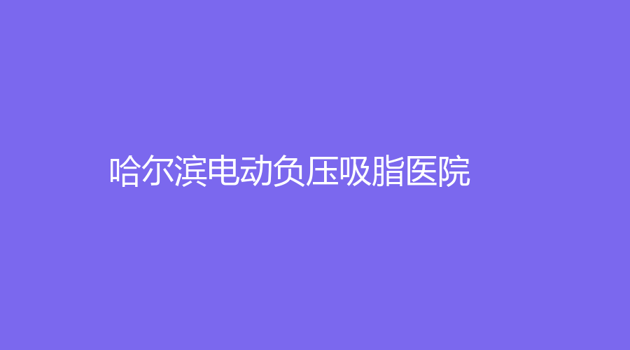 哈尔滨电动负压吸脂医院
