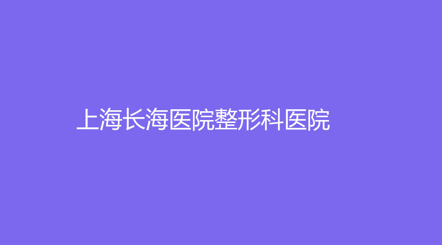 上海长海医院整形科医院