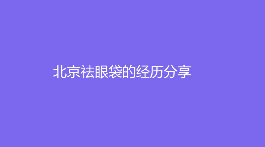 北京祛眼袋的经历分享