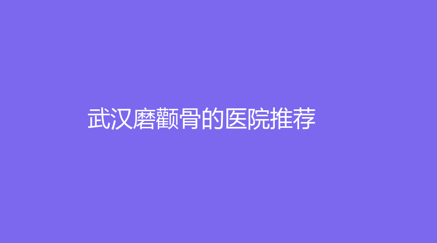 武汉磨颧骨的医院推荐