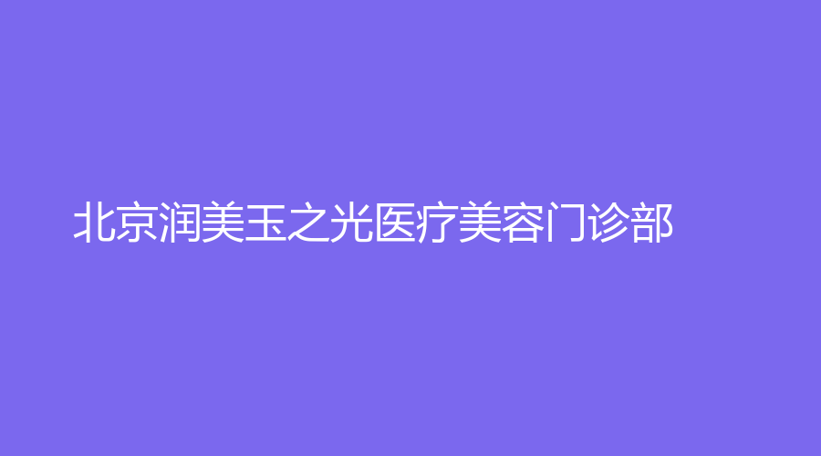 北京润美玉之光医疗美容门诊部