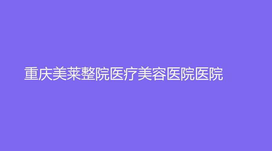 重庆美莱整院医疗美容医院医院
