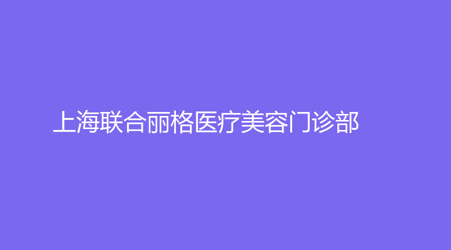 上海联合丽格医疗美容门诊部