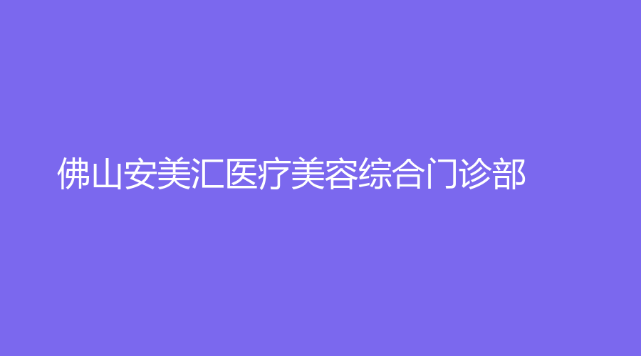 佛山安美汇医疗美容综合门诊部