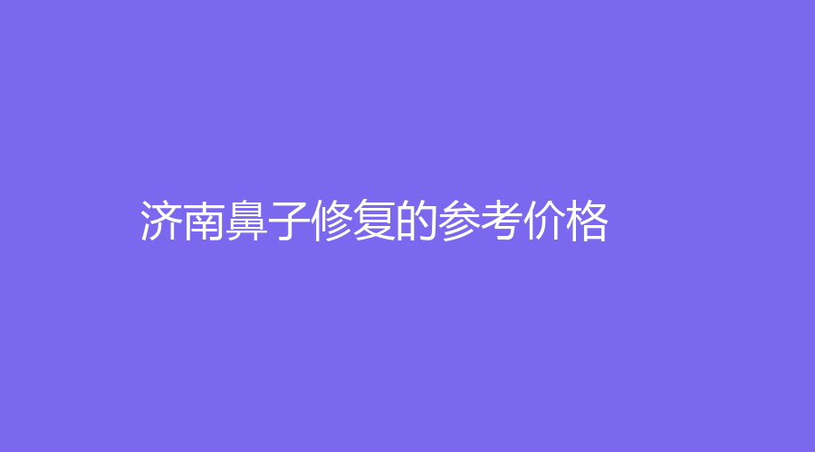 济南鼻子修复的参考价格