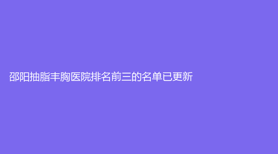 邵阳抽脂丰胸医院排名前三的名单已更新！