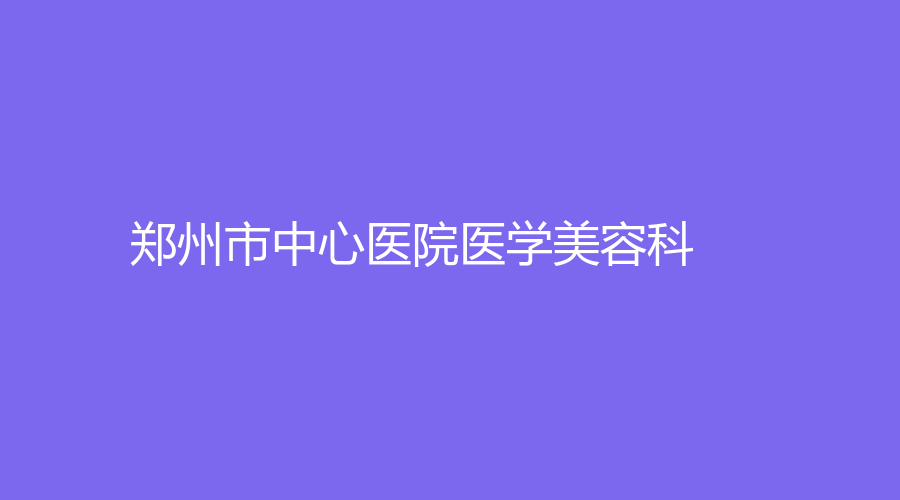 郑州市中心医院医学美容科
