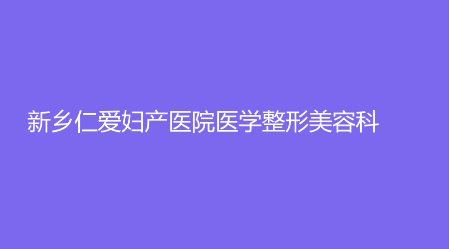 新乡仁爱妇产医院医学整形美容科