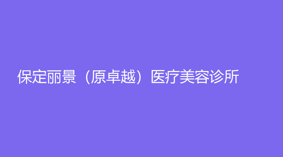 保定丽景（原卓越）医疗美容诊所