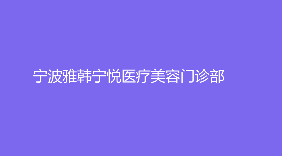 宁波雅韩宁悦医疗美容门诊部