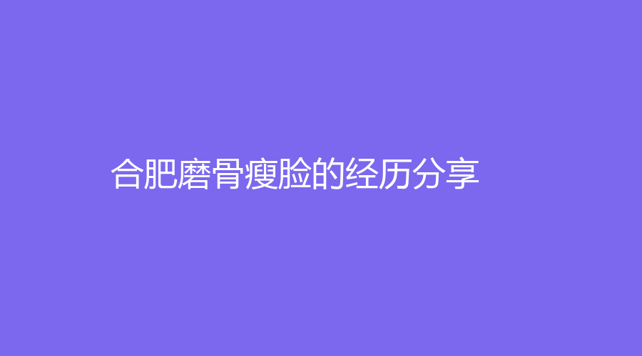 合肥磨骨瘦脸的经历分享