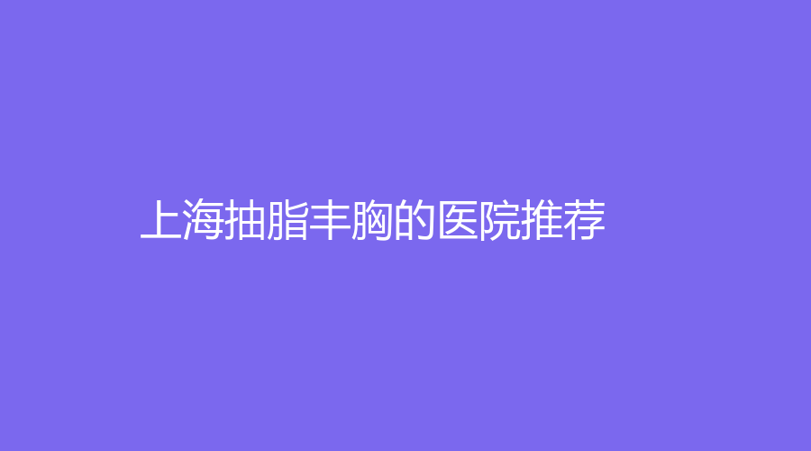 上海抽脂丰胸的医院推荐