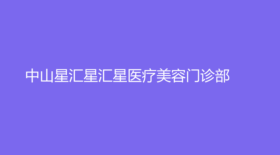 中山星汇星汇星医疗美容门诊部