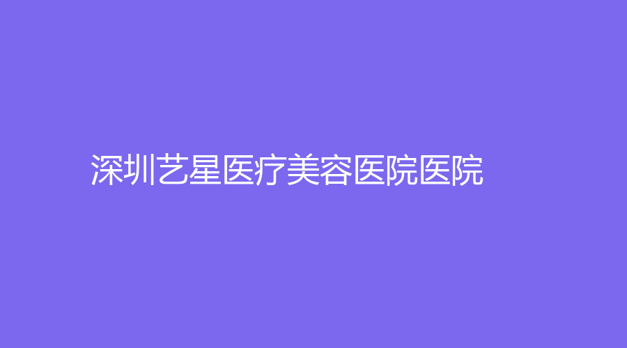 深圳艺星医疗美容医院医院