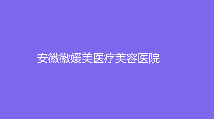 安徽徽媛美医疗美容医院