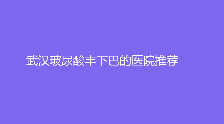 武汉玻尿酸丰下巴的医院推荐