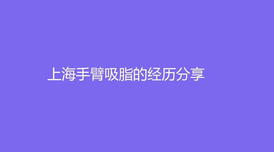上海手臂吸脂的经历分享