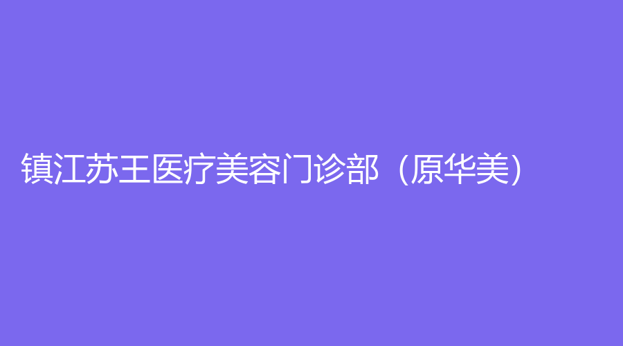 镇江苏王医疗美容门诊部（原华美）
