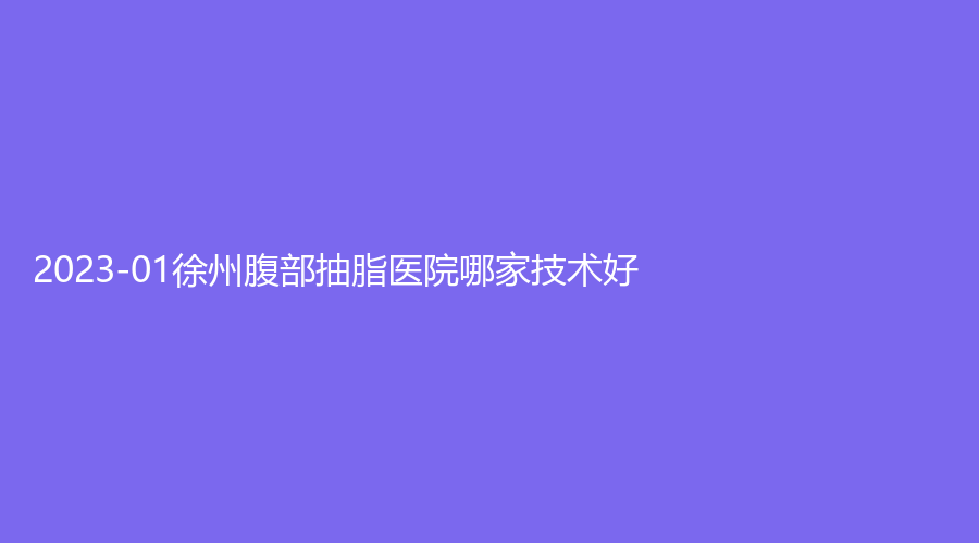 2023-01徐州腹部抽脂医院哪家技术好？
