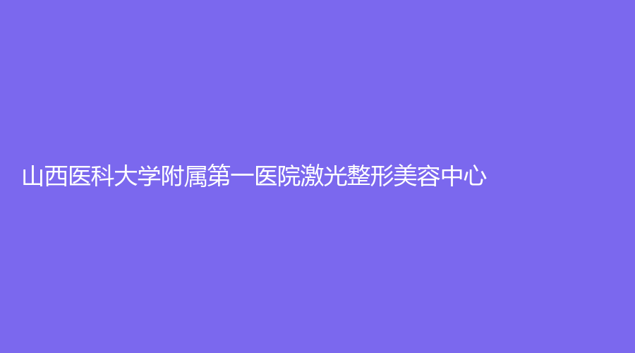 山西医科大学附属第一医院激光整形美容中心