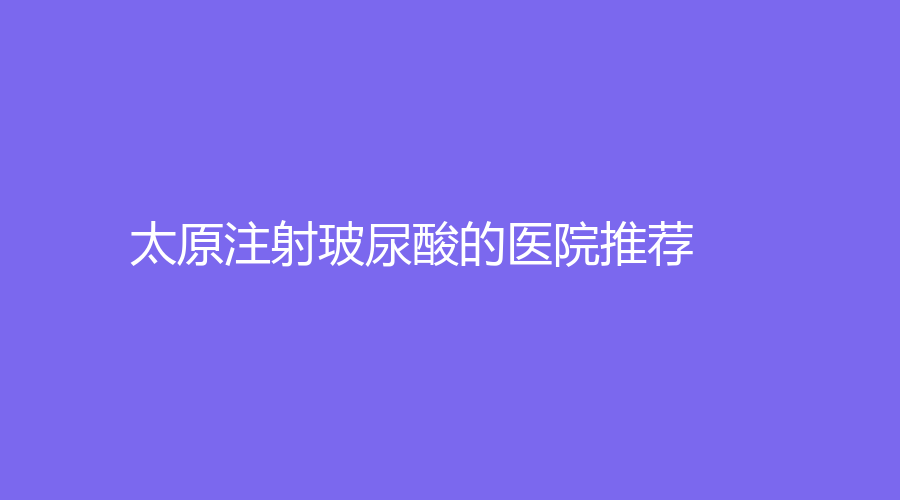 太原注射玻尿酸的医院推荐