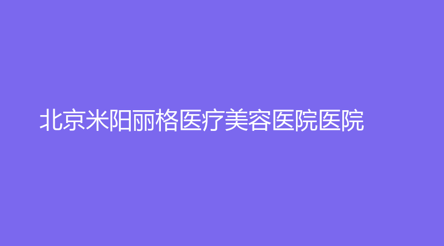 北京米阳丽格医疗美容医院医院