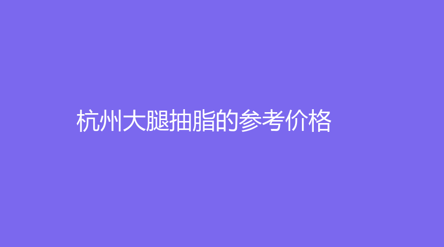 杭州大腿抽脂的参考价格