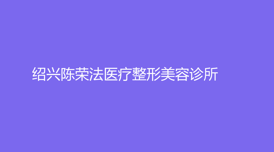 绍兴陈荣法医疗整形美容诊所