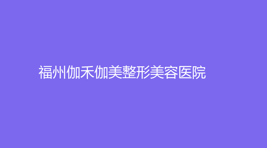 福州伽禾伽美整形美容医院