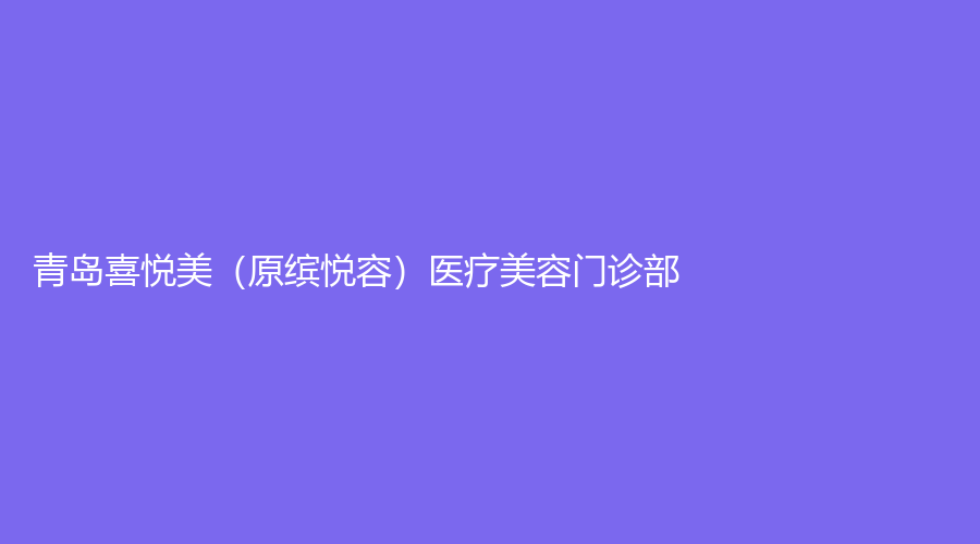 青岛喜悦美（原缤悦容）医疗美容门诊部