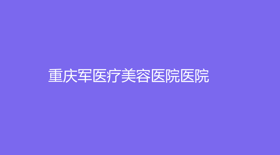 重庆军医疗美容医院医院