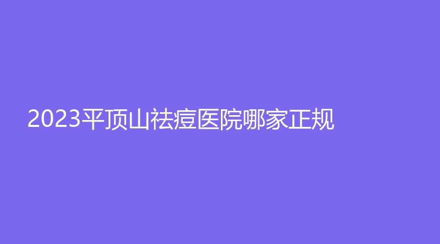 2023平顶山祛痘医院哪家正规？