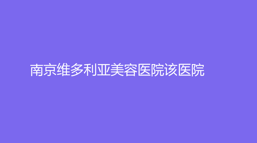 南京维多利亚美容医院该医院