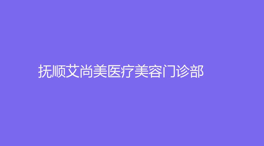 抚顺艾尚美医疗美容门诊部