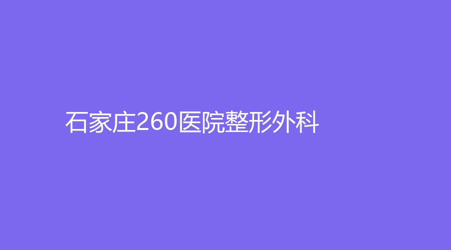 石家庄260医院整形外科