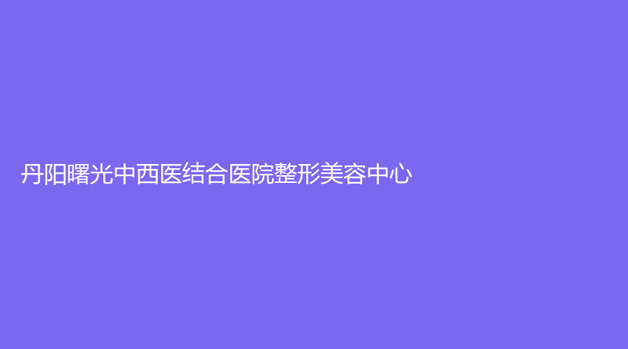 丹阳曙光中西医结合医院整形美容中心